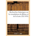 Recherches Historiques Sur Les Inondations Du Rhône Et de la Loire