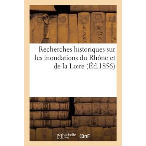 Recherches Historiques Sur Les Inondations Du Rhône Et de la Loire
