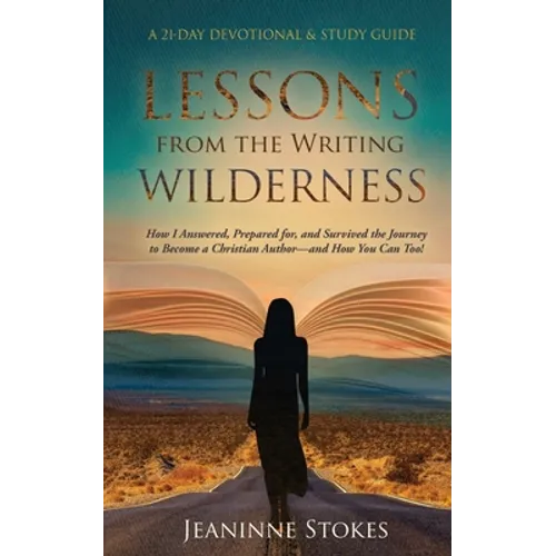 Lessons from the Writing Wilderness: How I answered, prepared for and survived the journey to become a Christian author--and how you can too!
