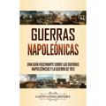 Guerras Napoleónicas: Una Guía Fascinante sobre las Guerras Napoleónicas y la Guerra de 1812