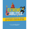 Extreme Abilities: Amazing Human Feats and the Simple Science Behind Them
