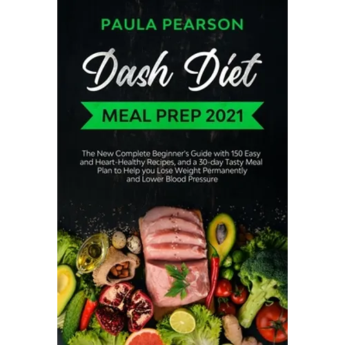Dash diet meal prep 2021: The New Complete Beginner's Guide with 150 Easy and Heart-Healthy Recipes, and a 30-day Tasty Meal Plan to Help you Lo
