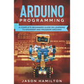 Arduino Programming: A Complete Beginners Guide on Learning to Engineer and Program Arduino