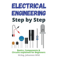 Electrical Engineering Step by Step: Basics, Components & Circuits explained for Beginners