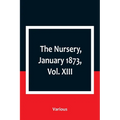 The Nursery, January 1873, Vol. XIII.
