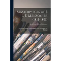 Masterpieces of J. L. E. Meissonier (1815-1891): Sixty Reproductions of Photographs From the Original Oil-paintings