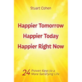 Happier Tomorrow, Happier Today, Happier Right Now: 24 Proven Keys to a More Satisfying Life