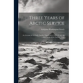 Three Years of Arctic Service: An Account of the Lady Franklin Expedition of 1881-84 and the Attainment of the Farthest North