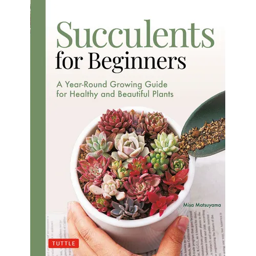 Succulents for Beginners: A Year-Round Growing Guide for Healthy and Beautiful Plants (Over 200 Photos and Illustrations)