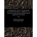 A Grandmother's Advice to Young Mothers on the Physical Education of Children: By M. J. Countess Dowager Mountcashell Revised and Augmented by the Aut