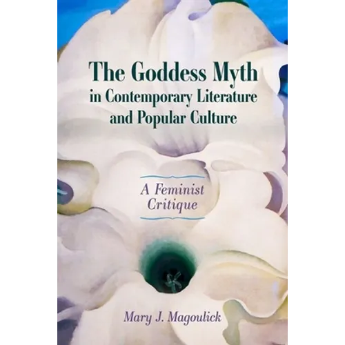 Goddess Myth in Contemporary Literature and Popular Culture: A Feminist Critique (Hardback)