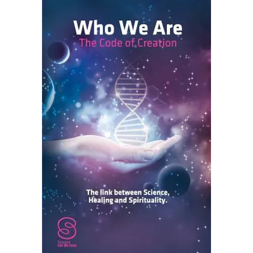 Who We Are: The Code of Creation: The link between Science Healing and Spirituality