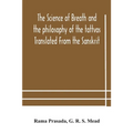 The Science Of Breath And The Philosophy Of The Tattvas Translated From The Sanskrit, With Introductory And Explanatory Essays On Nature S Finer Force