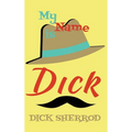 My Name Is Dick: Laughter and Lessons From Living Life As A "Real Dick"