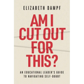 Am I Cut Out for This?: An Educational Leader's Guide to Navigating Self-Doubt