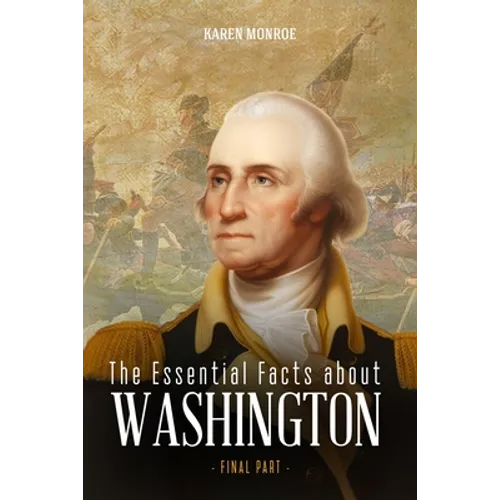 The Essential Facts about George Washington: The First President of the United States (Final Part)