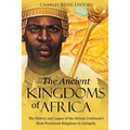 The Ancient Kingdoms of Africa: The History and Legacy of the African Continent's Most Prominent Kingdoms in Antiquity