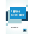 A Beacon For The Blind: Being A Life Of Henry Fawcett The Blind Postmaster-General With A Foreword By Hon. Viscount Bryce