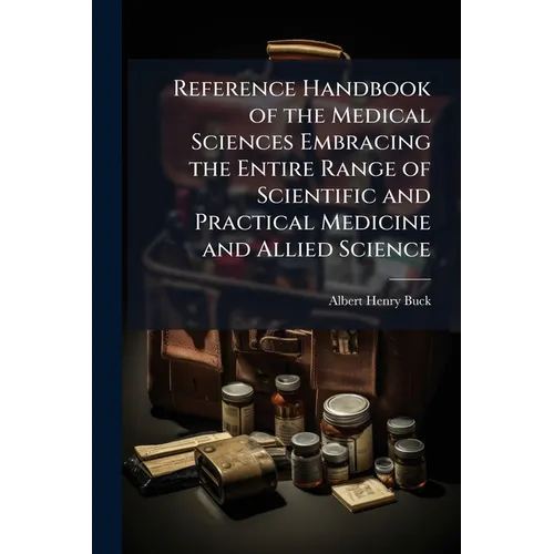 Reference Handbook of the Medical Sciences Embracing the Entire Range of Scientific and Practical Medicine and Allied Science
