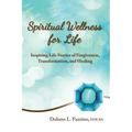 Spiritual Wellness for Life: Inspiring Life Stories of Forgiveness, Transformation, and Healing