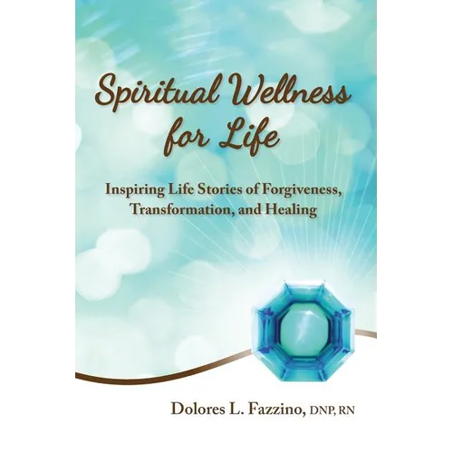 Spiritual Wellness for Life: Inspiring Life Stories of Forgiveness, Transformation, and Healing