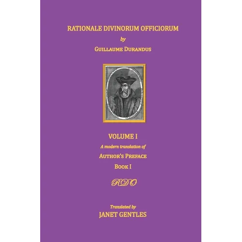 Rationale Divinorum Officiorum by Guillaume Durandus, Volume One: A Modern Translation of the Author's Preface and Book One