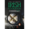 The Ultimate Irish Cookbook: 111 Dishes From Ireland To Cook Right Now