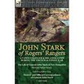John Stark of Rogers' Rangers: a Famous Ranger and His Associates During the French & Indian War: The Life of General John Stark of New Hampshire by H