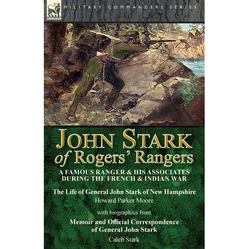 John Stark of Rogers' Rangers: a Famous Ranger and His Associates During the French & Indian War: The Life of General John Stark of New Hampshire by H
