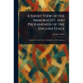 A Short View of the Immorality, and Profaneness of the English Stage