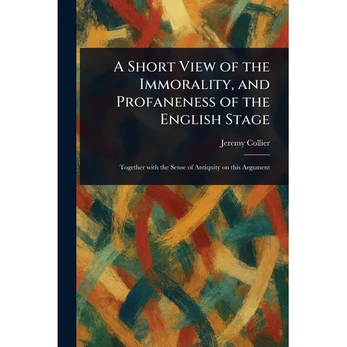 A Short View of the Immorality, and Profaneness of the English Stage