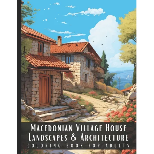 Macedonian Village House Landscapes & Architecture Coloring Book for Adults: Beautiful Nature Landscapes Sceneries and Foreign Buildings Coloring Book