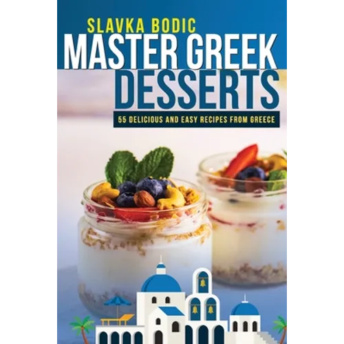 Master Greek Desserts: 55 delicious and easy recipes from Greece