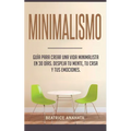 Minimalismo: Guía Para Crear Una Vida Minimalista en 30 Días, Despeja Tu Menta, Tu Casa Y Tus Emociones