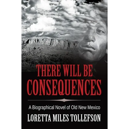 There Will Be Consequences: A Biographical Novel of Old New Mexico