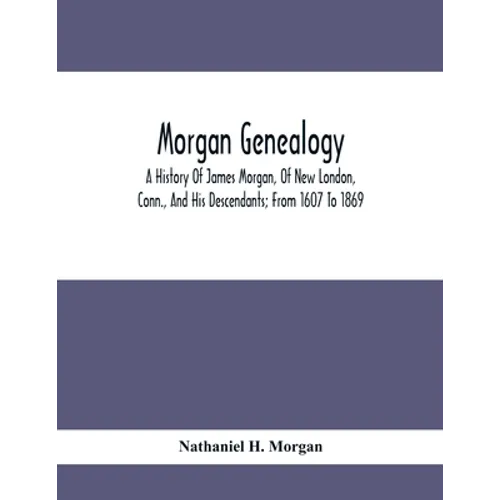 Morgan Genealogy; A History Of James Morgan, Of New London, Conn., And His Descendants; From 1607 To 1869