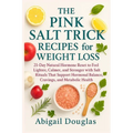 The Pink Salt Trick Recipes for Weight Loss: 21-Day Natural Hormone Reset to Feel Lighter, Calmer, and Stronger with Salt Rituals That Support Hormona