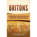 Britons: A Captivating Guide to the Ancient People Living in Britain Before the Anglo-Saxon Invasions