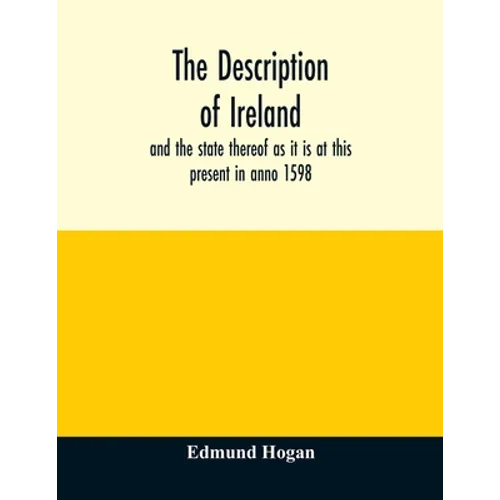 The description of Ireland: and the state thereof as it is at this present in anno 1598