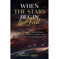 When the Stars Begin to Fall: A Compilation of Prophetic Dreams, Little-known Historical Anecdotes, and Spiritual Insights from the Heart of God