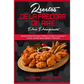Recetas De La Freidora De Aire Para Principiantes: Recetas Fáciles Para Sacar El Máximo Partido A Su Aparato Y Cocinar Comidas Sanas, Rápidas Y Delici