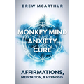 Monkey Mind Anxiety Cure Affirmations, Meditation & Hypnosis: How to Stop Worrying, Kill Fear, Rewire Your Brain, and Change Your Anxious Thoughts to