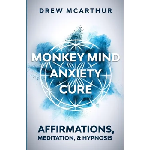 Monkey Mind Anxiety Cure Affirmations, Meditation & Hypnosis: How to Stop Worrying, Kill Fear, Rewire Your Brain, and Change Your Anxious Thoughts to