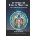 Frontiers in Energy Medicine Vol.1: Unlock the Enigma of Energy Healing