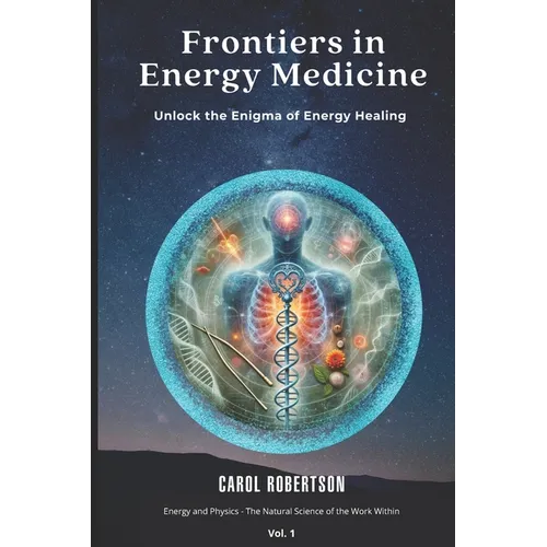 Frontiers in Energy Medicine Vol.1: Unlock the Enigma of Energy Healing