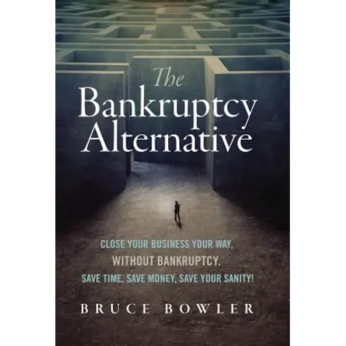 The Bankruptcy Alternative: Close Your Business Your Way, Without Bankruptcy. Save Time, Save Money, Save Your Sanity! - Hardcover