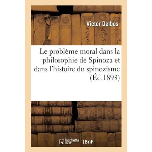Le Problème Moral Dans La Philosophie de Spinoza Et Dans l'Histoire Du Spinozisme