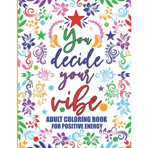 Adult Coloring Book For Positive Energy: You Decide Your Vibe Motivational and Inspirational Sayings For Relaxation and Stress Reduction