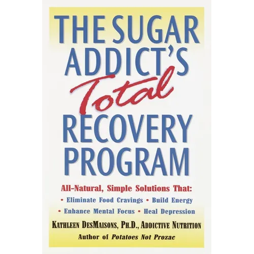 The Sugar Addict's Total Recovery Program: All-Natural, Simple Solutions That Eliminate Food Cravings, Build Energy, Enhance Mental Focus, Heal Depres