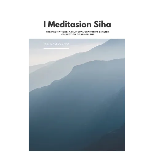 I Meditasion Siha: The Meditations: A Bilingual Chamorro-English Collection of Aphorisms
